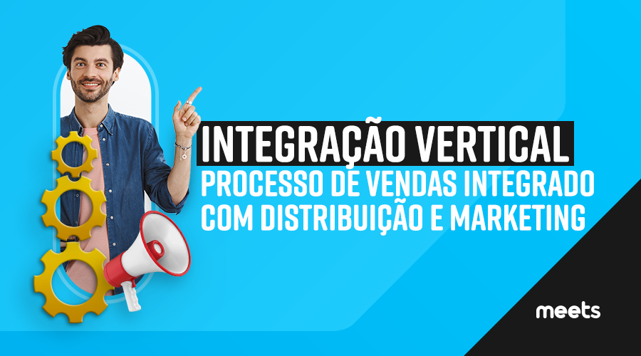 Integração vertical: Processo de vendas integrado com distribuição e marketing. Meets